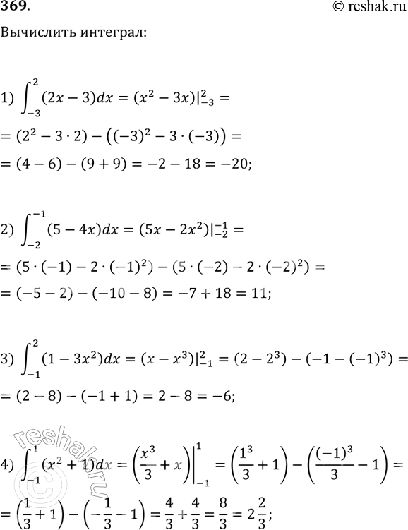 Изображение 369 1) интеграл (-3;2) (2x-3)dx;2) интеграл (-2;-1) (5-4x) dx;3) интеграл (-1;2) (1-3x2) dx;4) интеграл (-1;1) (x2+1)dx;5) интеграл (1;2) (2x+3x2)dx;6)...