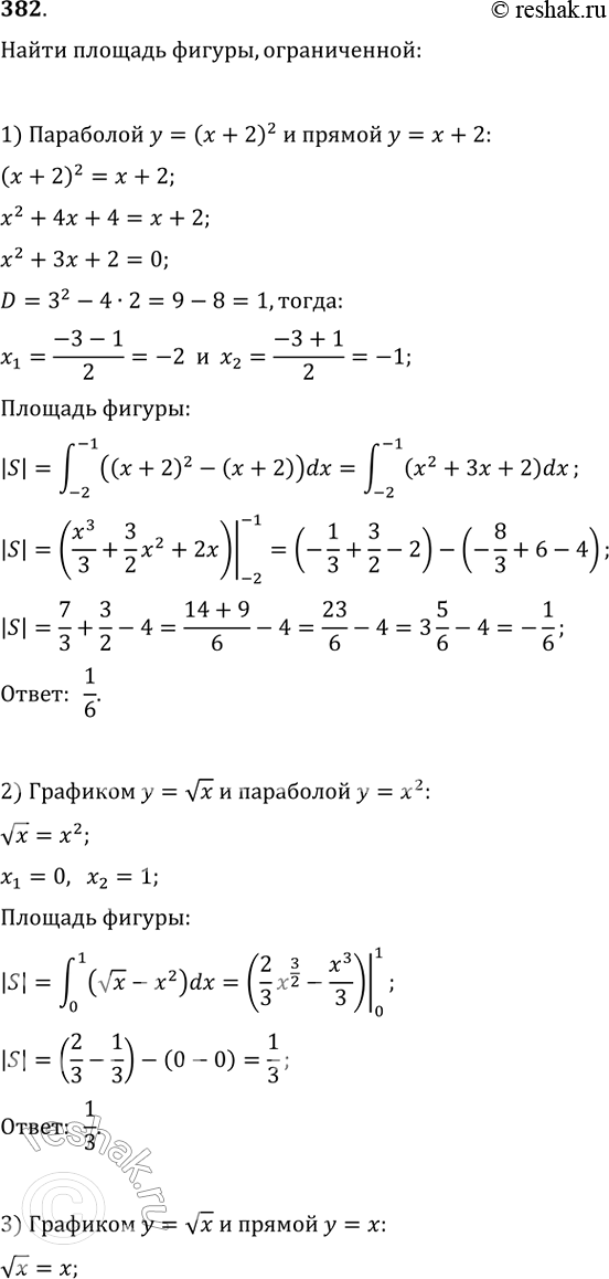 Изображение 382. Найти площадь фигуры, ограниченной:1) параболой у = (х + 2)2 и прямой у = х + 2;2) графиком функции у = корень x и параболой у = х2;3) графиком функции у =...