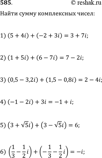 Изображение 585. Найти сумму комплексных чисел:1) (5 + 4i) + (-2 + 3i);	2) (1 + 5i) + (6 - 7i);3) (0,5 - 3,2i) + (1,5 - 0,8i);	4) (-1 - 2i) + 3i;5) (3 + корень 5i) + (3 -...
