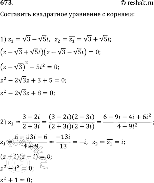 Изображение 673. Составить приведённое квадратное уравнение с действительными коэффициентами, если один из его корней равен:1) корень 3 - корень 5i;2) 3-2i/2+3i....