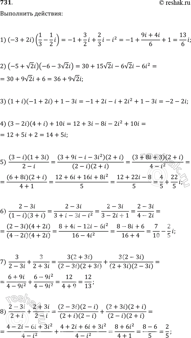 Изображение 731. Выполнить действия:1) (-3+2i)(1/3 - 1/2*i);2) (-5 + корень 2i)(-6 - 3 корень 2i);3) (1+i)(-1+2i) + 1-3i;4) (3-2i)(4+i)+10i;5) (3-i)(1+3i)/2-i;6)...