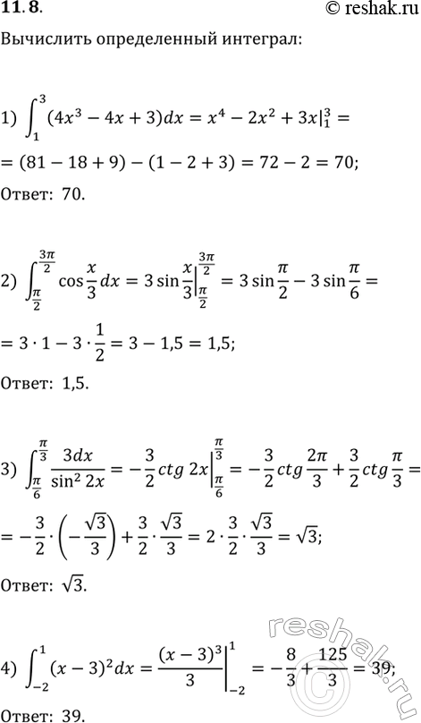  11.8.   :1) (1; 3)(4x^3-4x+3)dx;   2) (/2; 3/2)cos(x/3)dx;   3) (/6; /3)3dx/sin^2(2x);4) (-2; 1)(x-3)^2dx;   7) (-1; 1)dx/(3-2x);  ...