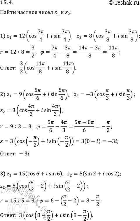  15.4.   z_1/z_2, :1) z_1=12(cos(7/4)+isin(7/4)),   z_2=8(cos(3/8)+isin(3/8));2) z_1=9(cos(5/6)+isin(5/6)),   z_2=-3(cos(/3)+isin(/3));3)...