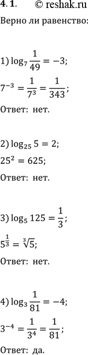  4.1.   :1) log7 (1/49)=-3;   4) log3 (1/81)=-4;   7) log(1/9) (33^(1/3))=2/3;2) log25 (5)=2;   5) log0,01 (10)=2;   8) logv5 (0,2)=-2.3) log5...