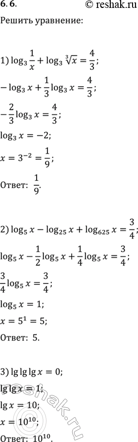 6.6.  :1) log_3 (1/x)+log_3 (x^(1/3))=4/3;2) log_5 x-log_25 x+log_625 x=3/4;3) lg lg lg...