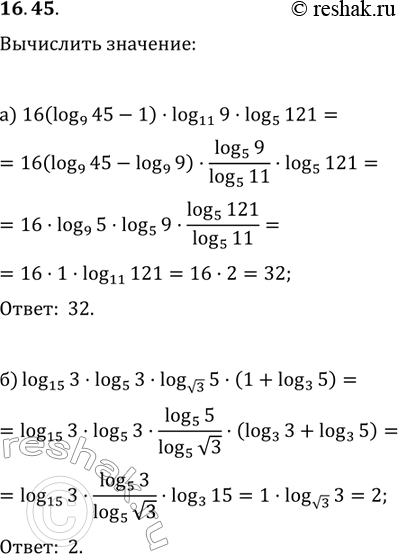  :a) 16(log9(45) - 1) * log11(9) * log5(121);6) log15(3) * log5(3) * log  3(5) * (1 + log3...