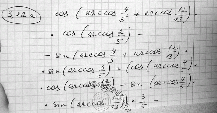  3.22 :a) cos (arccos 4/5 + arccos 12/13 arccos 3/5);) sin (arcsin 3/5 + arcsin 5/13 + arcsin 4/5);) ctg (arctg 1/3 + arctg 1/4 + arctg...