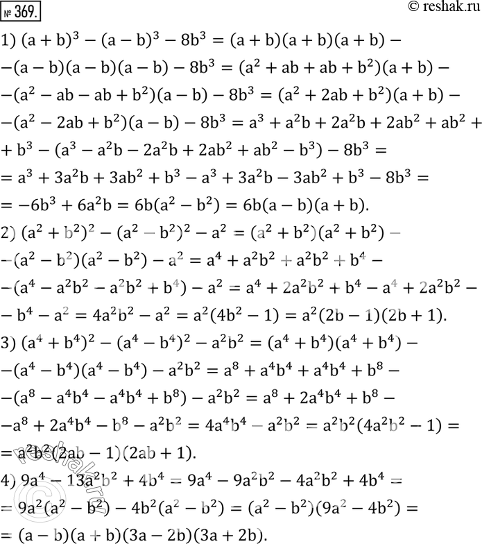 Изображение 369. Разложить на множители:1) (a+b)^3-(a-b)^3-8b^3; 2) (a^2+b^2 )^2-(a^2-b^2 )^2-a^2; 3) (a^4+b^4 )^2-(a^4-b^4 )^2-a^2 b^2; 4) 9a^4-13a^2 b^2+4b^4. ...