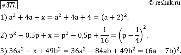  377.  x  ,    :1) a^2+4a+x;  2) p^2-0,5p+x; 3) 36a^2-x+49b^2. ...