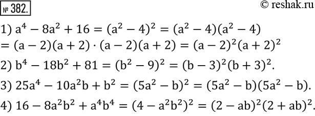 Изображение 382. Разложить на множители многочлен:1) a^4-8a^2+16; 2) b^4-18b^2+81; 3) 25a^4-10a^2 b+b^2; 4) 16-8a^2 b^2+a^4 b^4. ...