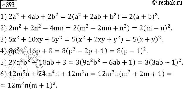 Изображение 393. Разложить на множители:1) 2a^2+4ab+2b^2; 2) 2m^2+2n^2-4mn; 3) 5x^2+10xy+5y^2; 4) 8p^2-16p+8; 5) 27a^2 b^2-18ab+3; 6) 12m^5 n+24m^4 n+12m^3 n. ...