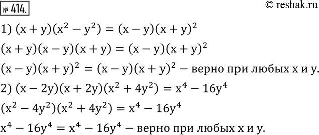 Изображение 414. Доказать, что при любых значениях x и y верно равенство:1) (x+y)(x^2-y^2 )=(x-y) (x+y)^2; 2) (x-2y)(x+2y)(x^2+4y^2 )=x^4-16y^4. ...