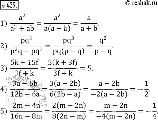 Изображение 439. Разложить на множители числитель и знаменатель дроби и сократить ее:1)  a^2/(a^2+ab); 2)  (pq^3)/(p^2 q-pq^2 ); 3)  (5k+15f)/(3f+k); 4)  (3a-6b)/(12b-6a);...