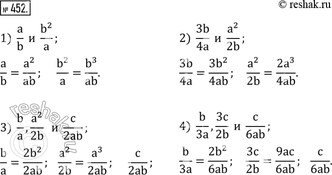 Изображение 452. Привести дроби к общему знаменателю:1)  a/b  и  b^2/a; 2)  3b/4a  и  a^2/2b; 3)  b/a,a^2/2b   и  c/2ab; 4)  b/3a,3c/2b  и  c/6ab. ...