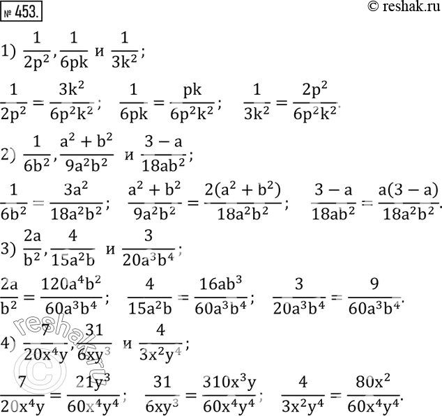 Изображение 453. Привести дроби к общему знаменателю:1)  1/(2p^2 ),1/6pk  и  1/(3k^2 ); 2)  1/(6b^2 ),(a^2+b^2)/(9a^2 b^2 )   и  (3-a)/(18ab^2 ); 3)  2a/b^2 ,4/(15a^2 b)   и ...