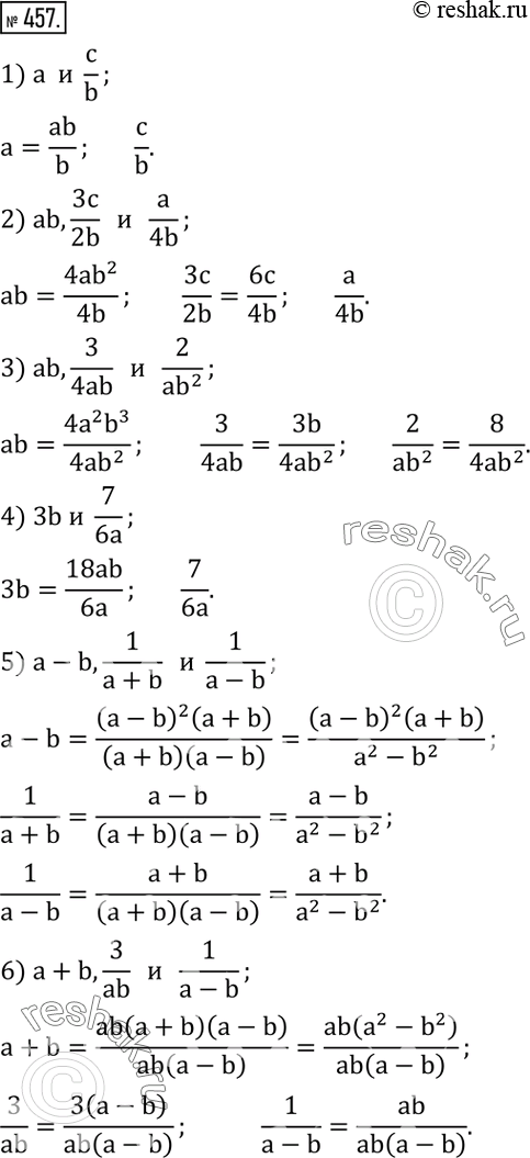 Изображение 457. Записать выражение в виде дробей с одинаковыми знаменателями:1) a  и  c/b; 2) ab,3c/2b   и   a/4b; 3) ab,3/4ab   и   2/(ab^2 ); 4) 3b и  7/6a; 5)...