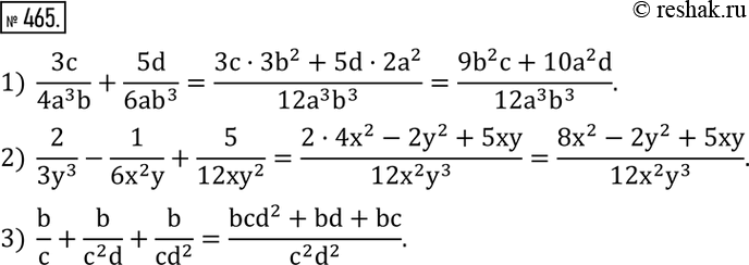  465.  :1)  3c/(4a^3 b)+5d/(6ab^3 ); 2)  2/(3y^3 )-1/(6x^2 y)+5/(12xy^2 ); 3)  b/c+b/(c^2 d)+b/(cd^2 ). ...