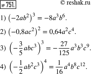 Изображение 751. Возвести одночлен в степень:1) (-2ab^2 )^3; 2) (-0,8ac^2 )^2; 3) (-3/5 abc^3 )^3; 4) (-1/2 ab^2 c^3 )^4. ...