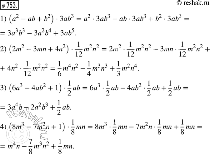 Изображение 753. Выполнить умножение многочлена на одночлен:1) (a^2-ab+b^2 )•3ab^3; 2) (2m^2-3mn+4n^2 )•1/12 m^2 n^2; 3) (6a^3-4ab^2+1)•1/2 ab; 4) (8m^3-7m^2 n+1)•1/8 mn. ...