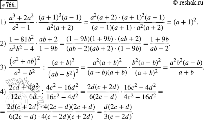 Изображение 764. Выполнить действия:1)  (a^3+2a^2)/(a^2-1)•((a+1)^3 (a-1))/(a^2 (a+2) ); 2)  (1-81b^2)/(a^2 b^2-4)•(ab+2)/(1-9b); 3)  (a^2+ab)^2/(a^2-b^2 ) :(a+b)^2/(ab-b^2...