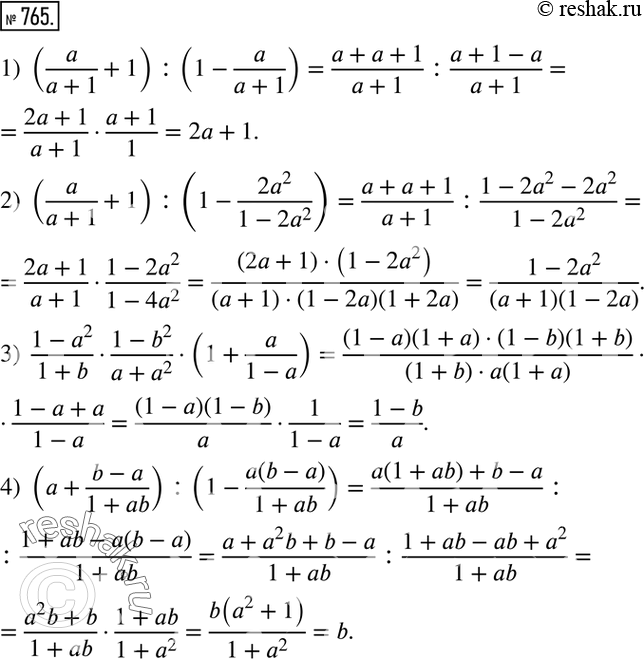 Изображение 765. Выполнить действия:1) (a/(a+1)+1) :(1-a/(a+1)); 2) (a/(a+1)+1) :(1-(2a^2)/(1-2a^2 )); 3)  (1-a^2)/(1+b)•(1-b^2)/(a+a^2 )•(1+a/(1-a)); 4) (a+(b-a)/(1+ab))...