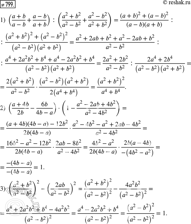  799.  :1) ((a+b)/(a-b)+(a-b)/(a+b)) :((a^2+b^2)/(a^2-b^2 )+(a^2-b^2)/(a^2+b^2 )); 2) ((a+4b)/2b-6b/(4b-a))(1-(a^2-2ab+4b^2)/(a^2-4b^2 )); 3)...