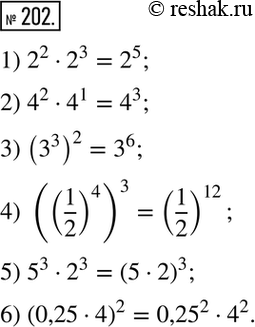  202.   :1) 2^2*2^3  2^5;2) 4^2*4^1  4^3;3) (3^3)2  3^6; 4) ((1/2)4)3  (1/2)12;5) 5^3 * 2^3  (5*2)3; 6) (0,25*4)2  0,25^2*4^2....