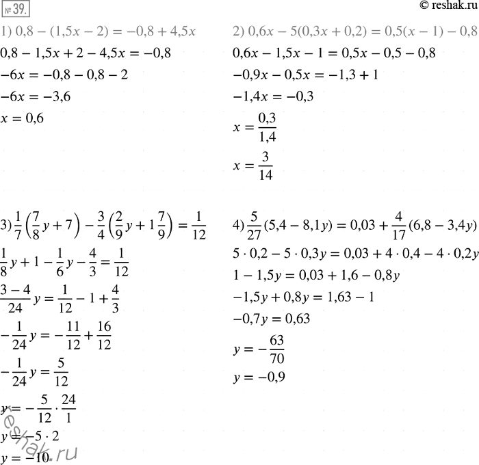  39.  :1) 0,8 - (1,5x - 2) = -0,8 + 4,5x;2) 0,6 - 5(0,3 + 0,2) = 0,5( - 1) -	0,8;3) 1/7(7/8*y+7) - 3/4(2/9*y+1*7/9)=1/12;4) 5/27(5,4 -8,1y) =...