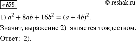  625.      :1) 2 + 8ab + 16b2 = ( + 8b)2;	2) 2 + 8ab + 16b2 = ( + 4b)2;	3) 2 + 8ab +16b2 = (ab + 4)2;4) 2 + 8ab +...