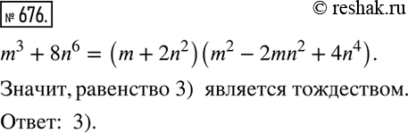  676.      :1) m3 + 8n6 = (m + 2n2) (m2 + 2mn2 + 4n4);2) m3 + 8n6 = (m - 2n2)(m2 + 2mn2 + 4n4);3) m3 + 8n = (m + 2n2)(m2 -...