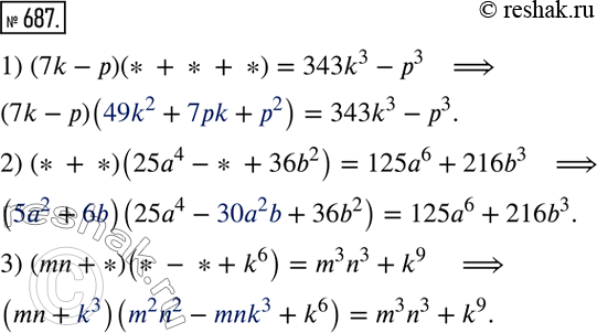  687.     ,   :1) (7k- )(* + * + *) = 343k3 - 3;2) (* + *)(25a4 -* + 36b2) = 125a6 +216b3;3) (mn +...