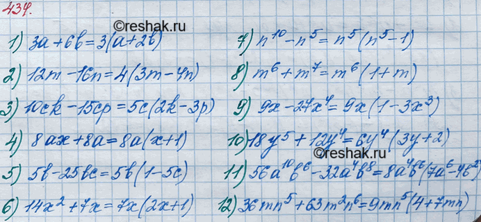 ����������� 434 ��������� �� ���������:1) 3� + 6b;	2) 12m � 16n;	3) 10�k-15cp;	4) 8�� + 8�;5) 5b - 25b�;6) 14�2+7�;7) n10-n5;8) m6 + m7;9) 9� - 27�4 ;10) 18y5 +...