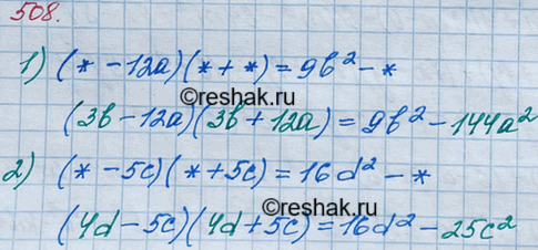 ����������� 508. ����� ��������� ���� ���������� ������ ��������, ����� ����������� ���������:1) (* - 12a)(* + *) = 9b2 - *;2) (* - 5�)(* + 5�) = 16d2 - *;3) (0,7� + *)(* -...
