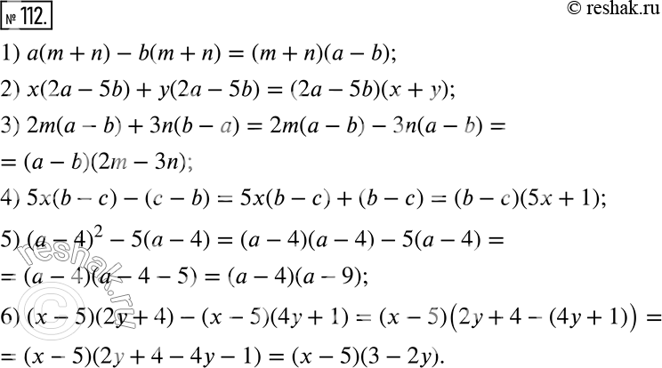  112.   :1) a(m + n) - b(m + n); 2) x(2a - 5b) + y(2a - 5b); 3) 2m(a - b) + 3n(b - a);4) 5x(b - c) - (c - b);5) (a - 4)^2 - 5(a - 4); 6)...