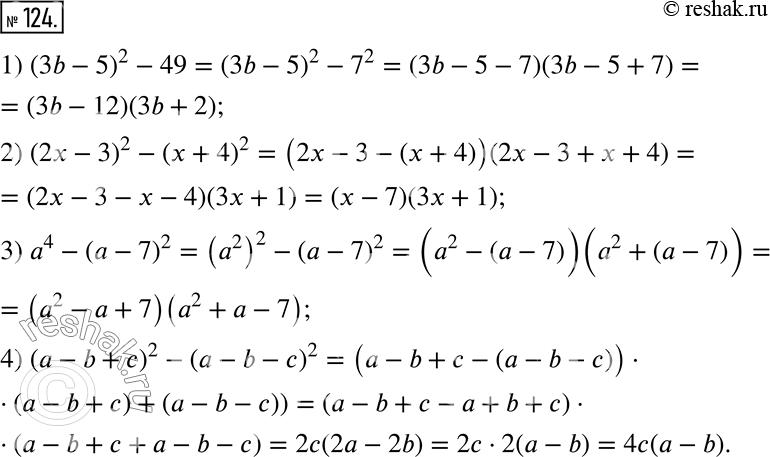  124.   :1) (3b - 5)^2 - 49; 2) (2x - 3)^2 - (x + 4)^2;3) a^4 - (a - 7)^2; 4) (a - b + c)^2 - (a - b - c)^2.  ...