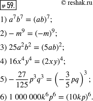  59.     :1) a^7 b^7;   3) 25a^2 b^2;    5) -27/125 p^3 q^3;2) -m^9;      4) 16x^4 y^4;    6) 1 000 000k^6...