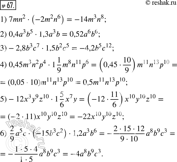  67.   :1) 7mn^2  (-2m^2 n^6 );2) 0,4a^3 b^5  1,3a^3 b;3) -2,8b^3 c^7  1,5b^2 c^5;4) 0,45m^3 n^2 p^4  1 1/9 m^8 n^11 p^6;5)...