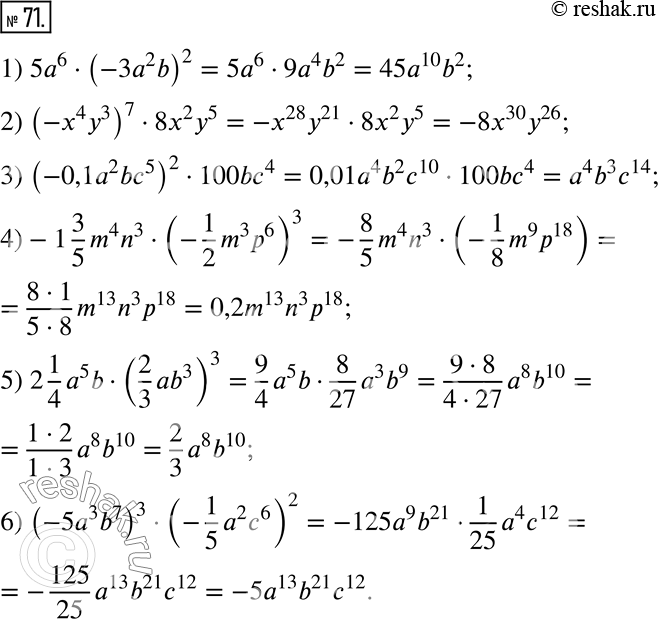  71.  :1) 5a^6  (-3a^2 b)^2;             4)-1 3/5 m^4 n^3  (-1/2 m^3 p^6 )^3;2) (-x^4 y^3 )^7  8x^2 y^5;       5) 2 1/4 a^5 b  (2/3 ab^3...