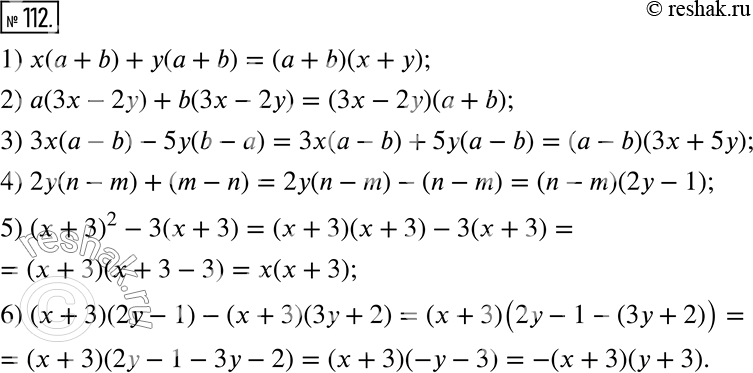  112.   :1) x(a+b)+y(a+b);2) a(3x-2y)+b(3x-2y);3) 3x(a-b)-5y(b-a);4) 2y(n-m)+(m-n);5) (x+3)^2-3(x+3);6) (x+3)(2y-1)-(x+3)(3y+2).  ...