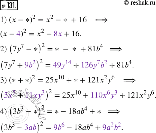  131.    ,   :1) (x - *)^2 = x^2 - * + 16;2) (7y^7 - *) = * - * + 81b^4;3) (* + *)^2 = 25x^10 + * +...