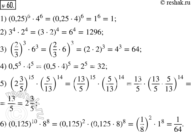  60.   :1) (0,25)^6  4^6;    3) (2/3)^3  6^3;    5) (2 3/5)^15  (5/13)^14;2) 3^4  2^4;         4) 0,5^5  4^5;      6) (0,125)^10 ...