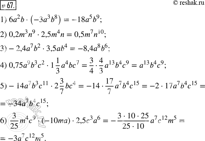  67.   :1) 6a^2 b  (-3a^3 b^8);      4) 0,75a^9 b^3 c^2  1 1/3 a^4 bc^7;2) 0,2m^3 n^9  2,5m^4 n;     5) -14a^7 b^3 c^11  2 3/7...