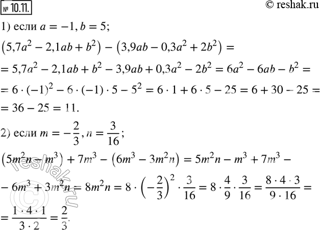  10.11.   :1) (5,7a^2-2,1ab+b^2 )-(3,9ab-0,3a^2+2b^2 ), a=-1,b=5;2) (5m^2 n-m^3 )+7m^3-(6m^3-3m^2 n), m=-2/3,n=3/16.  ...