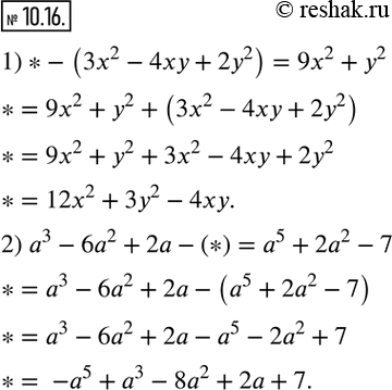  10.16.     ,   :1)*- (3x^2-4xy+2y^2 )=9x^2+y^2; 2) a^3-6a^2+2a-(*)=a^5+2a^2-7.   ...