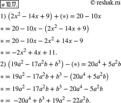  10.17.     ,   :1) (2x^2-14x+9)+(*)=20-10x; 2) (19a^2-17a^2 b+b^3 )-(*)=20a^4+5a^2 b.  ...