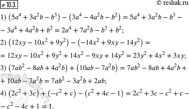  10.3.  :1) (5a^4+3a^2 b-b^3 )-(3a^4-4a^2 b-b^2 ); 2) (12xy-10x^2+9y^2 )-(-14x^2+9xy-14y^2 ); 3) (7ab^2-8ab+4a^2 b)+(10ab-7a^2 b); 4)...