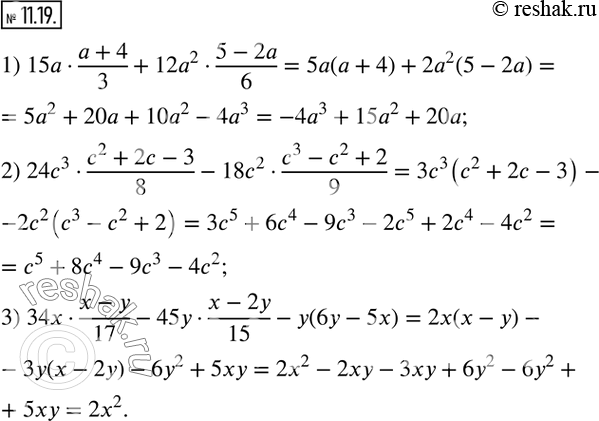  11.19.  :1) 15a(a+4)/3+12a^2(5-2a)/6; 2) 24c^3(c^2+2c-3)/8-18c^2(c^3-c^2+2)/9; 3) 34x(x-y)/17-45y(x-2y)/15-y(6y-5x).  ...