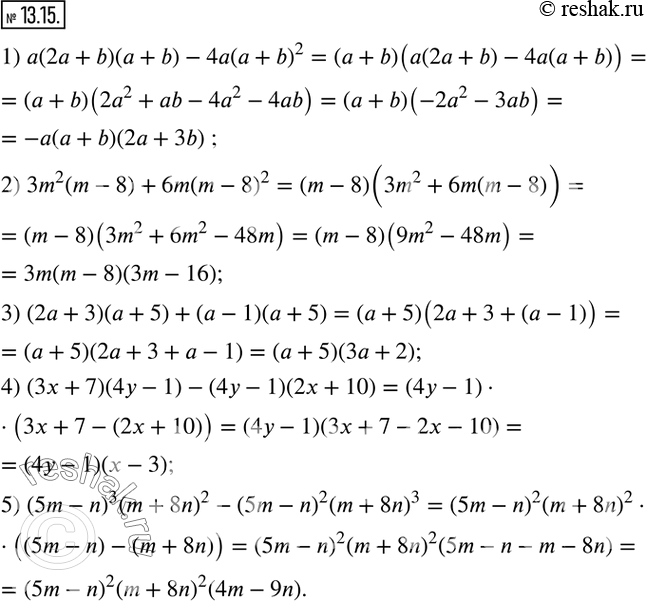 13.15.   :1) a(2a+b)(a+b)-4a(a+b)^2; 2) 3m^2 (m-8)+6m(m-8)^2; 3) (2a+3)(a+5)+(a-1)(a+5); 4) (3x+7)(4y-1)-(4y-1)(2x+10); 5) (5m-n)^3...