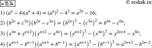  15.14.    (n -  ):1) (a^n-4)(a^n+4); 2) (b^2n+c^3n )(b^2n-c^3n ); 3) (x^4n+y^(n+2) )(y^(n+2)-x^4n ); 4)...