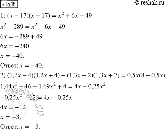  15.18.  :1) (x-17)(x+17)=x^2+6x-49; 2) (1,2x-4)(1,2x+4)-(1,3x-2)(1,3x+2)=0,5x(8-0,5x).  ...